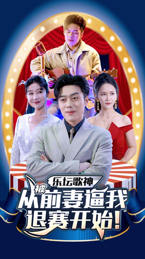 乐坛歌神从被前妻逼我退赛开始（80集）精彩的网络短剧