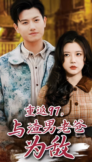 重返97,成为渣男老爸死对头(重返97,与渣男老爸为敌) 重返97,成为渣男老爸死对头(重返97,与渣男老爸为敌)短剧精彩推荐