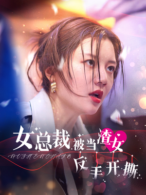 女总裁被当渣女反手开撕（30集）深深爱上这部剧