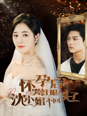 怀孕后！哭红眼！沈小姐不回头了（64集）原创精彩短剧