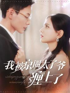 我被京圈太子爷缠上了(98集) 我被京圈太子爷缠上了(98集)甜宠短剧推荐