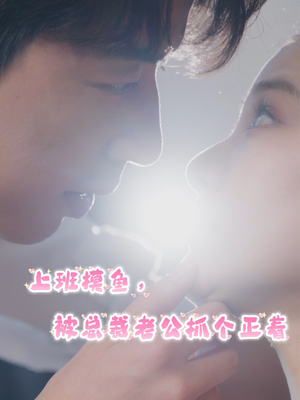 上班摸鱼,被总裁老公抓个正着(60集) 上班摸鱼,被总裁老公抓个正着(60集)短剧抢先看