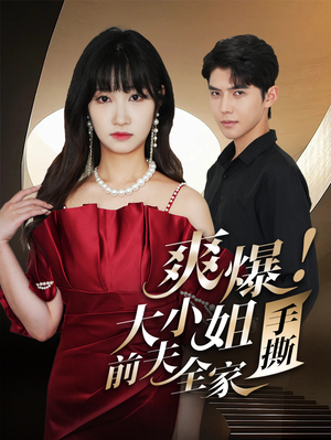 爽爆!大小姐手撕前夫全家(68集) 爽爆!大小姐手撕前夫全家(68集)火热短剧抢先看
