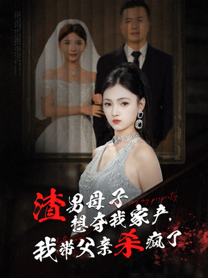 渣男母子想夺我家产,我带父亲杀疯了(52集) 渣男母子想夺我家产,我带父亲杀疯了(52集)古装热门短剧