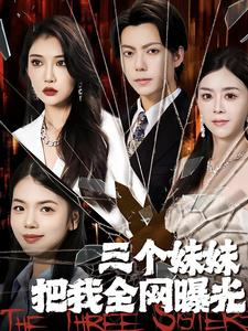 三个妹妹把我全网曝光(100集) 三个妹妹把我全网曝光(100集)热播短剧追不停