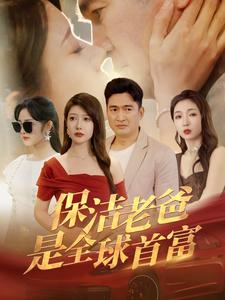 保洁老爸是全球首富（100集）最热短剧抢先看