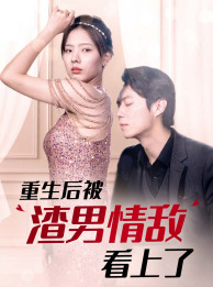 重生后被渣男情敌看上了(97集) 重生后被渣男情敌看上了(97集)男频短剧推荐