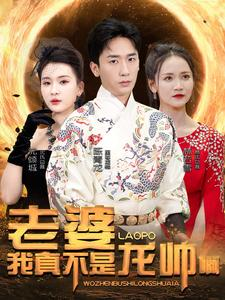 老婆我真不是龙帅啊(95集) 老婆我真不是龙帅啊(95集)最火爆短剧