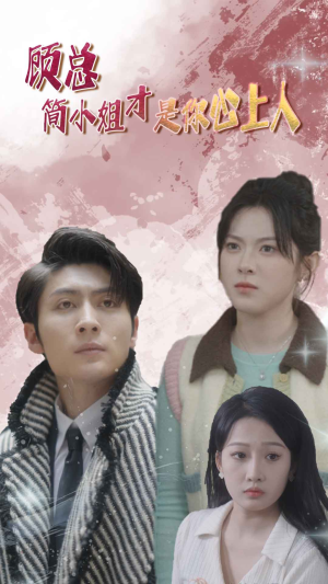 顾总简小姐才是你心上人 顾总简小姐才是你心上人古装短剧热播