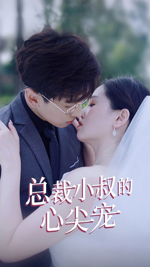总裁小叔的心尖宠（80集）短剧精彩不断