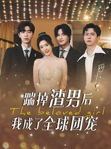 踹掉渣男后我成了全球团宠(90集) 踹掉渣男后我成了全球团宠(90集)番茄短剧免费看