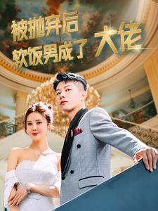 被抛弃后软饭男成了大佬(100集) 被抛弃后软饭男成了大佬(100集)常回家看看短剧