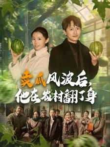 卖瓜风波后,他在农村翻了身(100集) 卖瓜风波后,他在农村翻了身(100集)视频在线看