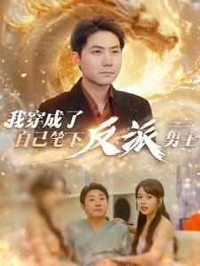 我穿成了自己笔下反派男主(95集) 我穿成了自己笔下反派男主(95集)1-102集