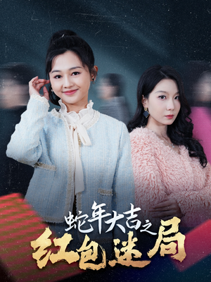 蛇年大吉之红包迷局(52集) 蛇年大吉之红包迷局(52集)热门爆款短剧
