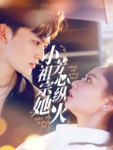 小祖宗她芳心纵火（61集）短剧精彩片段