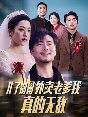 儿子别闹外卖老爹我真的无敌(68集) 儿子别闹外卖老爹我真的无敌(68集) 追短剧看全集