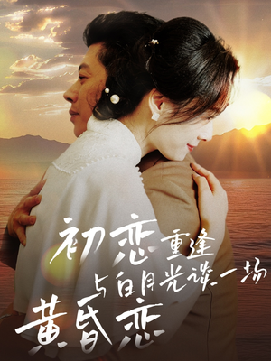 初恋重逢与白月光谈一场黄昏恋（80集） 全集我都看完了
