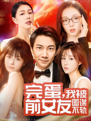 完蛋我被前女友图谋不轨（91集） 看精彩短剧