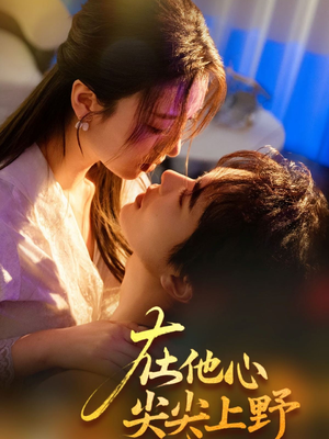 在他心尖尖上野(57集) 在他心尖尖上野(57集)每日分享短剧