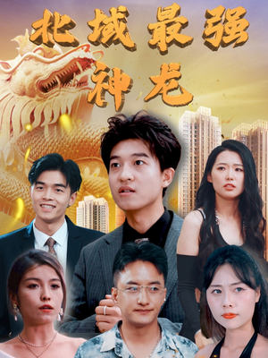北域最强神龙(100集) 北域最强神龙(100集) 最新火爆短剧