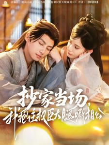 抄家当场，我抱住权臣大腿喊相公（80集）一口气看完