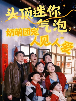 头顶迷你气泡,奶萌团宠人见人爱(99集) 头顶迷你气泡,奶萌团宠人见人爱(99集)追短剧看全集