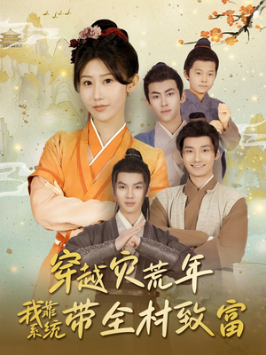 穿越灾荒年我靠系统带全村致富（100集）精彩短剧随心推