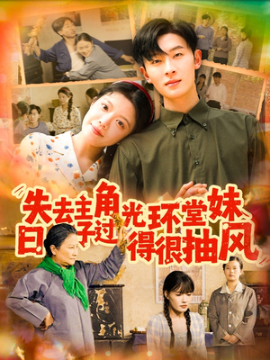 失去主角光环堂妹日子过得很抽风(120集) 失去主角光环堂妹日子过得很抽风(120集)小短剧推荐