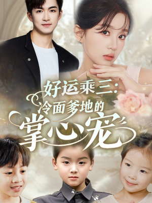 好运乘三冷面爹地的掌心宠(63集) 好运乘三冷面爹地的掌心宠(63集)火爆热门短剧