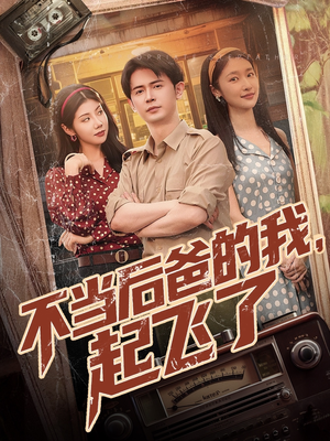 不当后爸的我，起飞了（81集）甜宠短剧追到爽