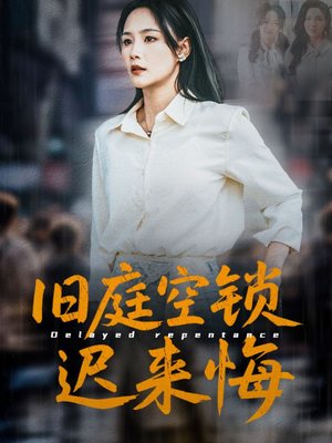 旧庭空锁迟来悔(56集) 旧庭空锁迟来悔(56集)短剧热门合集