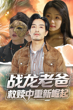 战龙老爸救赎中重新崛起（62集）短剧更新抢先看