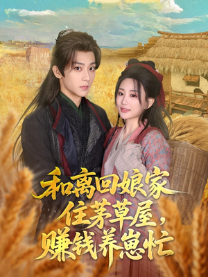 和离回娘家住茅草屋,赚钱养崽忙(88集) 和离回娘家住茅草屋,赚钱养崽忙(88集)让你一口气看完