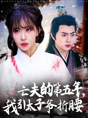 亡夫的第五年我引太子爷折腰(54集) 亡夫的第五年我引太子爷折腰(54集)短剧爆款推荐