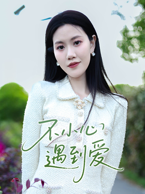 不小心遇到爱(21集) 不小心遇到爱(21集)正能量短剧分享