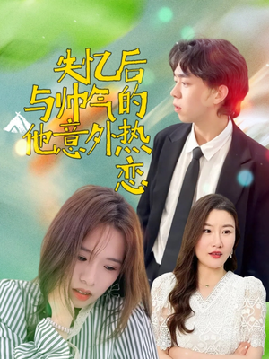 失忆后与帅气的他意外热恋（18集）常回家看看短剧