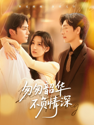 匆匆韶华不负情深（61集）一口气追完全集