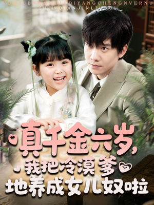 真千金六岁，我把冷漠爹地养成女儿奴啦（80集）推荐好短剧