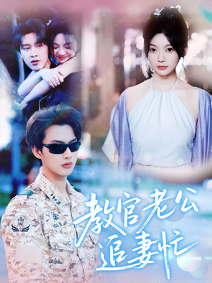 教官老公追妻忙(81集) 教官老公追妻忙(81集)免费短剧就是爽