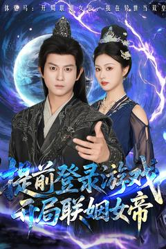 提前登录游戏，开局联姻女帝（81集）热播短剧全集看