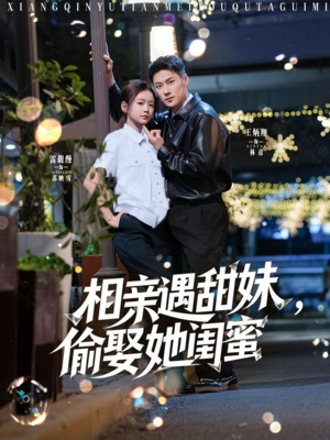 相亲遇甜妹,偷娶她闺蜜(118集) 相亲遇甜妹,偷娶她闺蜜(118集)短剧上热门