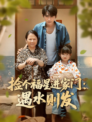 捡个福星进家门遇水则发（50集）热播短剧来袭