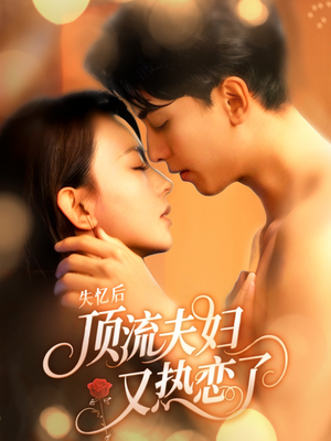 失忆后顶流夫妇又热恋了(57集) 失忆后顶流夫妇又热恋了(57集)解说文案