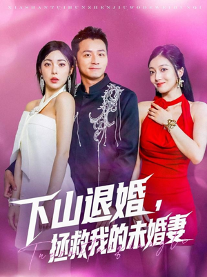 下山退婚拯救我的未婚妻(80集) 下山退婚拯救我的未婚妻(80集)最热短剧推荐