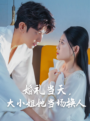 婚礼当天，大小姐她当场换人（30集）独家内容免费看