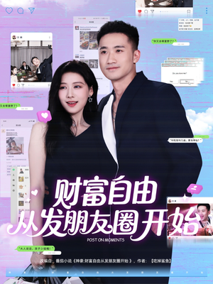 财富自由从发朋友圈开始(66集) 财富自由从发朋友圈开始(66集)短剧解说热门