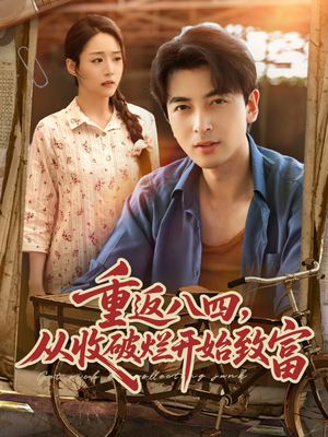 重返八四从收破烂开始致富（80集）番茄免费短剧