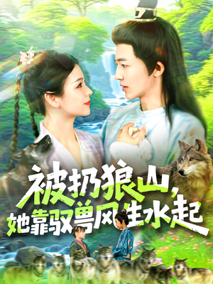 被扔狼山她靠驭兽风生水起（100集）超甜短剧抢先看