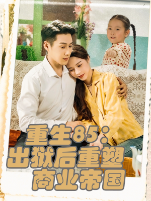 重生85出狱后重塑商业帝国(80集) 重生85出狱后重塑商业帝国(80集)看到了大结局